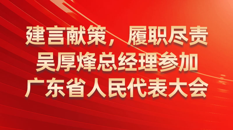 建言獻(xiàn)策，履職盡責(zé)-吳厚烽總經(jīng)理參加廣東省人民代表大會(huì)
